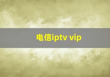 电信iptv vip